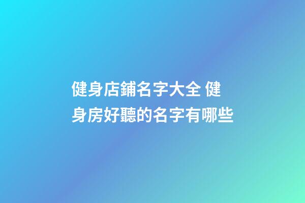 健身店鋪名字大全 健身房好聽的名字有哪些-第1張-店鋪起名-玄機(jī)派